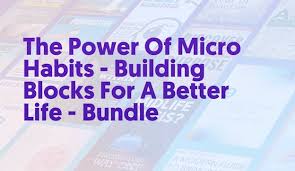 The Power of Micro Habits - Building Blocks For A Better Life -